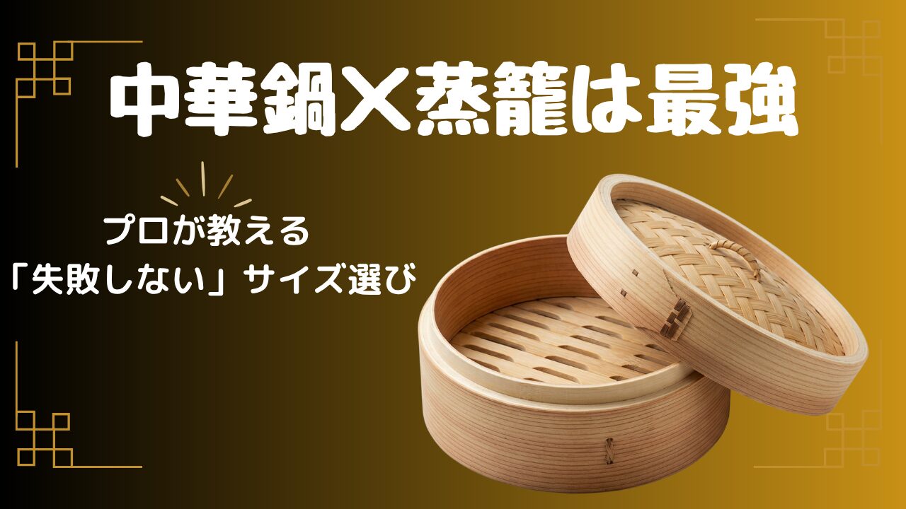 中華鍋×蒸籠は最強。プロが教える「失敗しない」サイズ選び