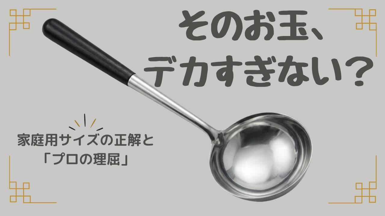 そのお玉デカすぎない？ 家庭用サイズの正解と「プロの理屈」